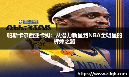 帕斯卡尔西亚卡姆：从潜力新星到NBA全明星的辉煌之路