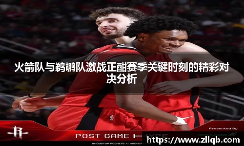 火箭队与鹈鹕队激战正酣赛季关键时刻的精彩对决分析