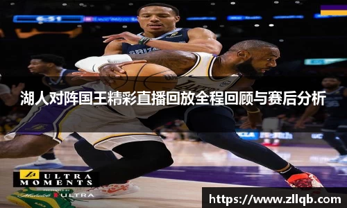 湖人对阵国王精彩直播回放全程回顾与赛后分析