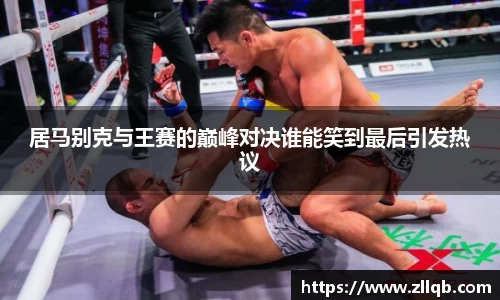 居马别克与王赛的巅峰对决谁能笑到最后引发热议