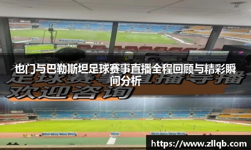 也门与巴勒斯坦足球赛事直播全程回顾与精彩瞬间分析