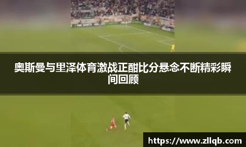 奥斯曼与里泽体育激战正酣比分悬念不断精彩瞬间回顾