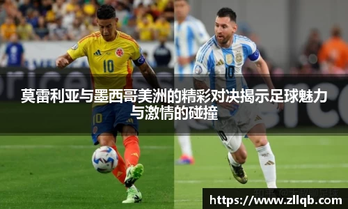 莫雷利亚与墨西哥美洲的精彩对决揭示足球魅力与激情的碰撞