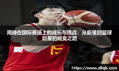 周琦在国际赛场上的成长与挑战：从新星到篮球巨星的蜕变之路