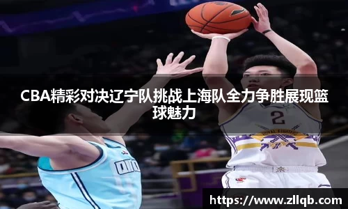 CBA精彩对决辽宁队挑战上海队全力争胜展现篮球魅力