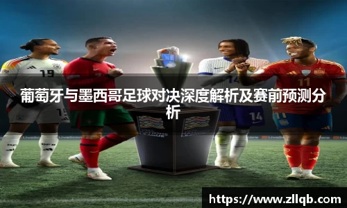 葡萄牙与墨西哥足球对决深度解析及赛前预测分析