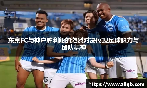 东京FC与神户胜利船的激烈对决展现足球魅力与团队精神
