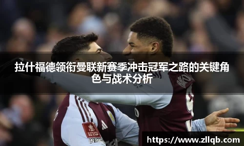 拉什福德领衔曼联新赛季冲击冠军之路的关键角色与战术分析