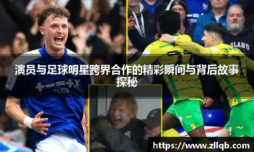 演员与足球明星跨界合作的精彩瞬间与背后故事探秘