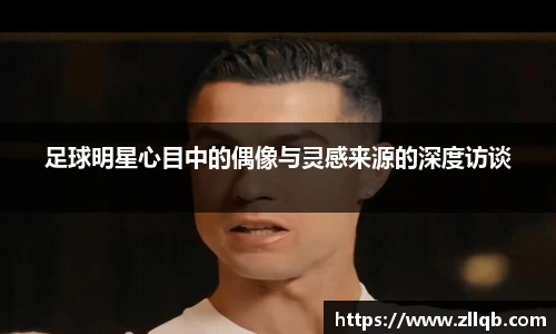 足球明星心目中的偶像与灵感来源的深度访谈